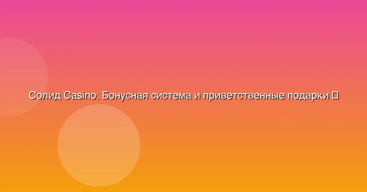 Бонусная система и приветственные подарки